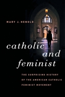 Catholic and Feminist: The Surprising History of the American Catholic Feminist Movement 0807832243 Book Cover