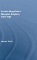 Lunatic Hospitals in Georgian England, 1750-1830 (Routledge Studies in the Social History of Medicine ) 0415375169 Book Cover