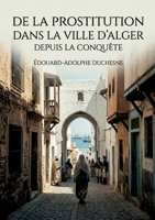 De la prostitution dans la ville d'Alger depuis la conquête: Une étude historique de la prostitution à Alger après la conquête française, offrant un ... et sanitaires de l'époque. (French Edition) B0GYH71HP6 Book Cover