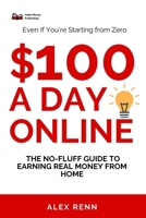 $100 a Day Online: The No-Fluff Guide to Earning Real Money from Home (Even If You’re Starting from Zero) B0F3TVM1C4 Book Cover