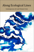 Along Ecological Lines: Contemporary Art and Climate Crisis 099321925X Book Cover