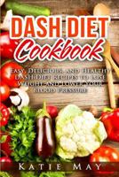 Dash Diet Cookbook: Easy, Delicious, and Healthy Dash Diet Recipes to Lose Weight and Lower Your Blood Pressure 1544259182 Book Cover