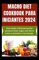 MACRO DIET COOKBOOK PARA INICIANTES 2024: Guia rápido e fácil para perder gordura e ficar magro com Micro comer e aumentar a sua energia. (Portuguese Edition) B0CRKSGH5X Book Cover