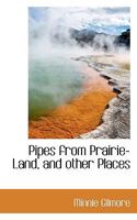 Pipes from Prairie-Land, and Other Places 0548395217 Book Cover