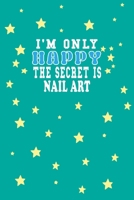 I m Only Happy The Secret Is Nail art Notebook Lovers Gift: Lined Notebook / Journal Gift, 120 Pages, 6x9, Soft Cover, Matte Finish B083XPM4RZ Book Cover