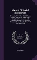 Manual of Useful Information: Embracing More Than 100,000 Facts, Figures and Fancies, Drawn from Every Land and Language, and Carefully Classified for the Ready Reference of Teachers, Students and the 1357094795 Book Cover