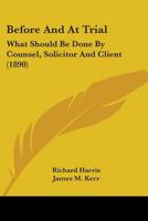 Before and at Trial: What Should Be Done by Counsel, Solicitor and Client 1240058381 Book Cover