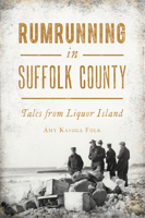 Rumrunning in Suffolk County: Tales from Liquor Island 1467151610 Book Cover