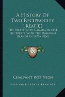 A History of Two Reciprocity Treaties: The Treaty With Canada in 1854; the Treaty With the Hawaiian Islands in 1876 1289346933 Book Cover