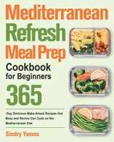 Mediterranean Refresh Meal Prep Cookbook for Beginners: 365-Day Delicious Make-Ahead Recipes that Busy and Novice Can Cook on the Mediterranean Diet 1639861386 Book Cover