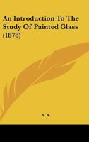 An Introduction to the Study of Painted Glass 1436775361 Book Cover