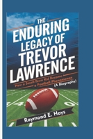 THE ENDURING LEGACY OF TREVOR LAWRENCE: How a Small-Town Kid Became a Football Phenomenon (A Biography) B0DQ1C9X12 Book Cover