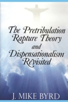 The Pretribulation Rapture Theory and Dispensationalism Revisited 1490834478 Book Cover