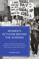 Women's Activism Behind the Screens: Trade Unions and Gender Inequality in the British Film and Television Industries 1529206294 Book Cover