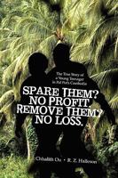 Spare Them? No Profit. Remove Them? No Loss.: The True Story of a Young Teenager in Pol Pot's Cambodia 1450206212 Book Cover