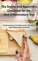 The Snacks and Appetizers Cookbook for the Anti-Inflammatory Diet: Mouthwatering Anti-Inflammatory Recipes To Fight Inflammation on Breaks 1803211520 Book Cover