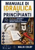 Manuale di Idraulica per Principianti: Fai da Te: Ispezione e Manutenzione degli Impianti Idraulici Domestici (Italian Edition) B0HBCVLW72 Book Cover