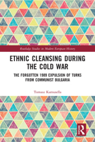 Ethnic Cleansing During the Cold War: The Forgotten 1989 Expulsion of Turks from Communist Bulgaria 0367588560 Book Cover