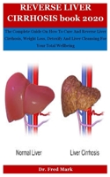 Reverse Liver Cirrhosis Book 2020: The Complete Guide On How To Cure And Reverse Liver Cirrhosis, Weight Loss, Detoxify And Liver Cleansing For Your Total Wellbeing B08PX94L8R Book Cover