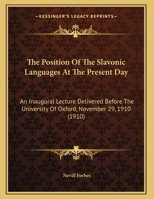 The Position of the Slavonic Languages at the Present Day; an Inaugural Lecture Delivered Before the University of Oxford, November 29, 1910 1522833331 Book Cover