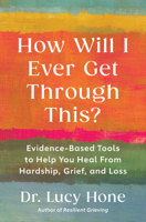 How Will I Ever Get Through This?: Evidence Based Tools to Help You Heal from Hardship, Grief, and Loss 1668227894 Book Cover
