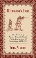 A Hangman's Diary: The Journal of Master Franz Schmidt, Public Executioner of Nuremberg, 1573–1617 1629144800 Book Cover