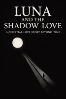 LUNA AND THE SHADOW LOVE: A CELESTIAL LOVE STORY BEYOND TIME B0F94687QT Book Cover