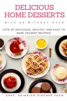 DELICIOUS HOME DESSERTS WITH OR WITHOUT OVEN: Lots of Delicious, Healthy, and Easy to Make Dessert Recipes! B091JB7ZQM Book Cover