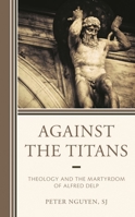 Against the Titans : Theology and the Martyrdom of Alfred Delp 1978704771 Book Cover