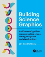 Building Science Graphics: An Illustrated Guide to Communicating Science Through Diagrams and Visualizations 1032106743 Book Cover
