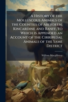 A History of the Molluscous Animals of the Counties of Aberdeen, Kincardine and Banff, to Which Is Appended an Account of the Cirripedal Animals of the Same District 117774774X Book Cover