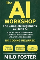 The AI Workshop: The Complete Beginner's Guide to AI: Your A-Z Guide to Mastering Artificial Intelligence for Life, Work, and Business—No Coding Required 1967210020 Book Cover