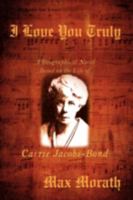 I Love You Truly: A Biographical Novel Based on the Life of Carrie Jacobs-Bond 0595530176 Book Cover