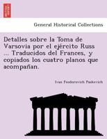 Detalles sobre la Toma de Varsovia por el ejército Russ ... Traducidos del Frances, y copiados los cuatro planos que acompañan. 1241792518 Book Cover