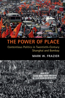 The Power of Place: Contentious Politics in Twentieth-Century Shanghai and Bombay 1108722199 Book Cover