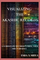 Visualizing the Akashic Records : A Guided Path to Understanding Your Soul’s Journey B0FR1DWX5B Book Cover