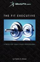 The Fit Executive: Fitness for Today's Busy Professional 1470001969 Book Cover