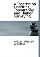 A Treatise on Levelling, Topography, and Higher Surveying 101787834X Book Cover