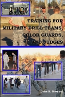 Training for Military Drill Teams, Color Guards & Judges 1365656993 Book Cover