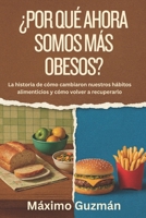 ¿POR QUÉ AHORA SOMOS MÁS OBESOS?: La historia de cómo cambiaron nuestros hábitos alimenticios y cómo volver a recuperarlo B0FT1BQY9N Book Cover