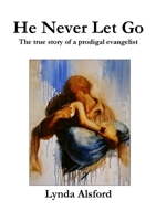 He Never Let Go :The true story of a prodigal evangelist 1471658392 Book Cover