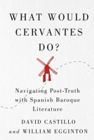 What Would Cervantes Do?: Navigating Post-Truth with Spanish Baroque Literature 0228008158 Book Cover