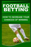 Football Betting: How To Increase Your Chances Of Winning 153088795X Book Cover