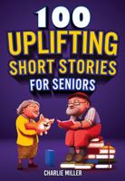 100 Uplifting Short Stories for Seniors: Funny and True Easy to Read Short Stories to Stimulate the Mind (Perfect Gift for Elderly Women and Men) 1648450938 Book Cover