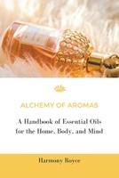 Aroma Alchemy: A Guide to Essential Oils for Mind, Body, and Home B0DYDSD648 Book Cover