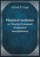 Physical Technics Or, Teacher's Manual of Physical Manipulation 0469969164 Book Cover