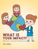 What Is Your Impact?: Become A Social Entrepreneur 1984509462 Book Cover