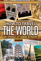 How to Travel the World and Experience Life Changing Destinations 0578213389 Book Cover