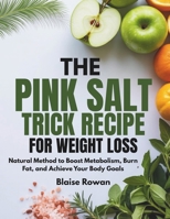The Pink Salt Trick Recipe for Weight Loss: Natural Method to Boost Metabolism, Burn Fat, and Achieve Your Body Goals B0F7Z8T52Z Book Cover