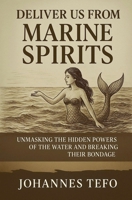 Deliver Us From Marine Spirits: Unmasking The Hidden Powers Of The Waters And Breaking Their Bondage B0FDN85G8V Book Cover